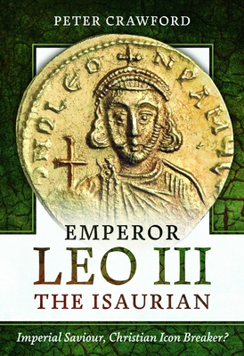 Emperor Leo III the Isaurian: Imperial Saviour, Christian Icon Breaker? - Crawford, Peter