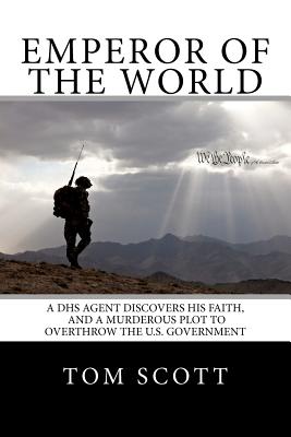 Emperor of The World: A DHS Agent Discovers His Faith, and a Murderous Plot to Overthrow the U.S. Government - Scott, Tom