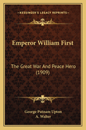 Emperor William First: The Great War And Peace Hero (1909)