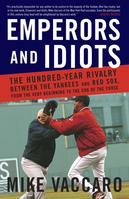 Emperors and Idiots: The Hundred Year Rivalry Between the Yankees and Red Sox, from the Very Beginning to the End of the Curse - Vaccaro, Mike