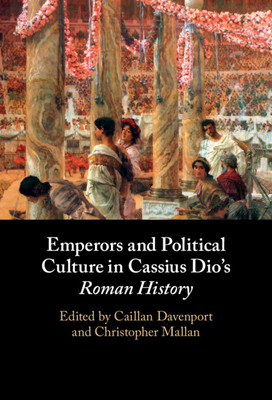 Emperors and Political Culture in Cassius Dio's Roman History - Davenport, Caillan (Editor), and Mallan, Christopher (Editor)