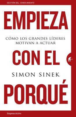 Empieza Con el Porque: Como los Grandes Lideres Motivan A Actuar - Sinek, Simon