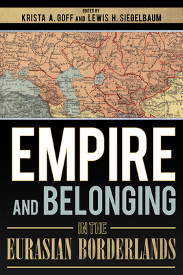 Empire and Belonging in the Eurasian Borderlands - Goff, Krista A (Editor), and Siegelbaum, Lewis H (Editor)