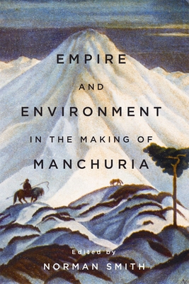 Empire and Environment in the Making of Manchuria - Smith, Norman, Dr. (Editor)
