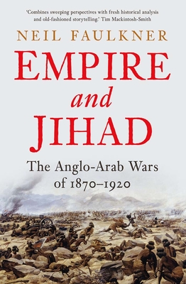 Empire and Jihad: The Anglo-Arab Wars of 1870-1920 - Faulkner, Neil