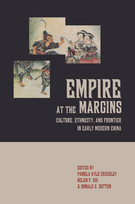 Empire at the Margins: Culture, Ethnicity, and Frontier in Early Modern China Volume 28 - Crossley, Pamela Kyle (Editor), and Siu, Helen F (Editor), and Sutton, Donald S (Editor)
