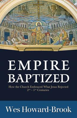 Empire Baptized: How the Church Embraced What Jesus Rejected (Second-Fifth Centuries) - Howard-Brook, Wes