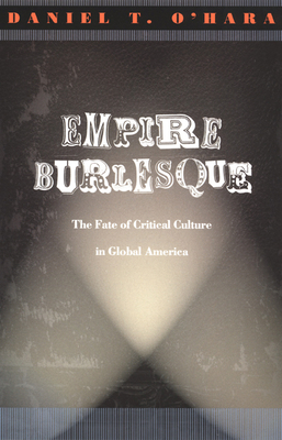 Empire Burlesque: The Fate of Critical Culture in Global America - O'Hara, Daniel T, Professor