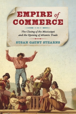 Empire of Commerce: The Closing of the Mississippi and the Opening of Atlantic Trade - Stearns, Susan Gaunt