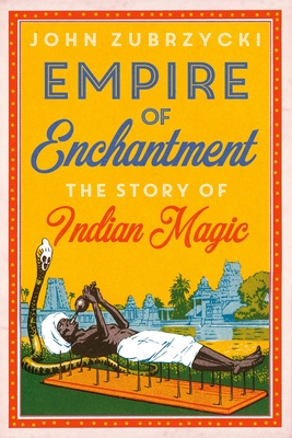 Empire of Enchantment: The Story of Indian Magic - Zubrzycki, John