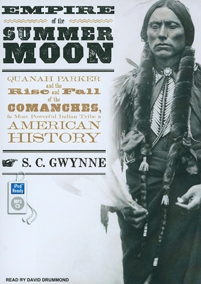 Empire of the Summer Moon: Quanah Parker and the Rise and Fall of the Comanches, the Most Powerful Indian Tribe in American History - Gwynne, S C, and Drummond, David (Narrator)