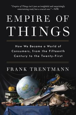Empire of Things: How We Became a World of Consumers, from the Fifteenth Century to the Twenty-First - Trentmann, Frank