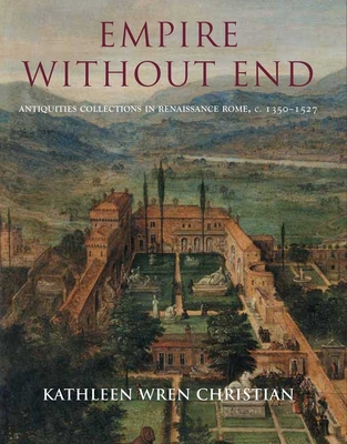 Empire Without End: Antiquities Collections in Renaissance Rome, C. 1350-1527 - Christian, Kathleen Wren, Ms.