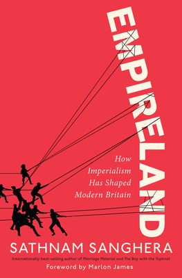 Empireland: How Imperialism Has Shaped Modern Britain - Sanghera, Sathnam, and James, Marlon (Foreword by)
