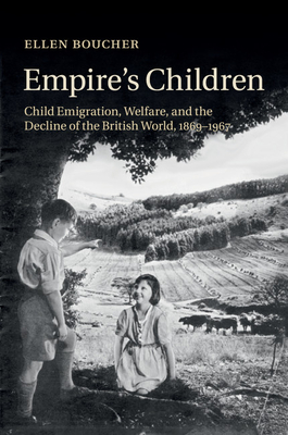 Empire's Children: Child Emigration, Welfare, and the Decline of the British World, 1869-1967 - Boucher, Ellen