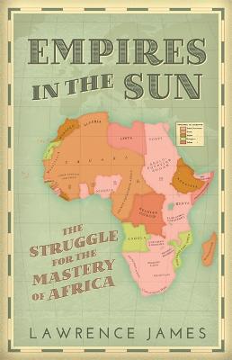 Empires in the Sun: The Struggle for the Mastery of Africa - James, Lawrence