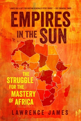 Empires in the Sun: The Struggle for the Mastery of Africa - James, Lawrence