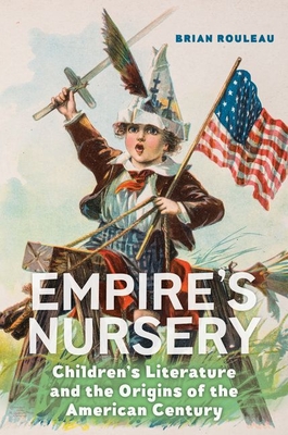 Empire's Nursery: Children's Literature and the Origins of the American Century - Rouleau, Brian