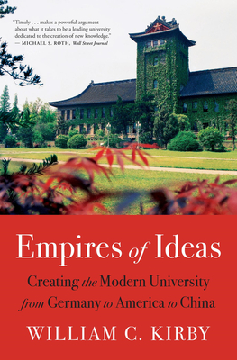 Empires of Ideas: Creating the Modern University from Germany to America to China - Kirby, William C