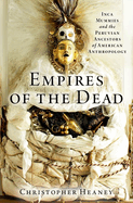 Empires of the Dead: Inca Mummies and the Peruvian Ancestors of American Anthropologyy