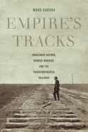 Empire's Tracks: Indigenous Nations, Chinese Workers, and the Transcontinental Railroad Volume 52