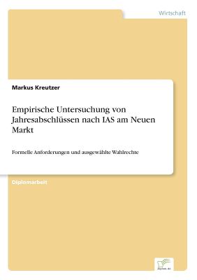 Empirische Untersuchung von Jahresabschl?ssen nach IAS am Neuen Markt: Formelle Anforderungen und ausgew?hlte Wahlrechte - Kreutzer, Markus