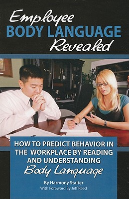 Employee Body Language Revealed: How to Predict Behavior in the Workplace by Reading and Understanding Body Language - Stalter, Harmony, and Reed, Jeff (Foreword by)
