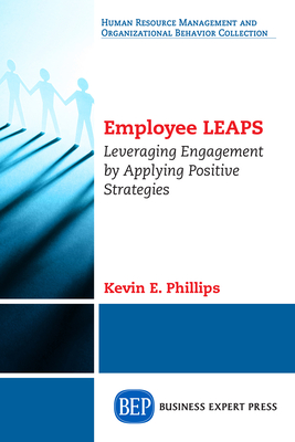 Employee LEAPS: Leveraging Engagement by Applying Positive Strategies - Phillips, Kevin E