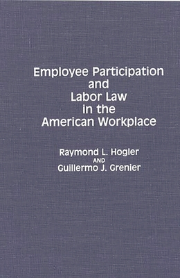 Employee Participation and Labor Law in the American Workplace - Hogler, Raymond L, and Grenier, Guillermo J