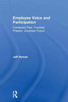 Employee Voice and Participation: Contested Past, Troubled Present, Uncertain Future - Hyman, Jeff