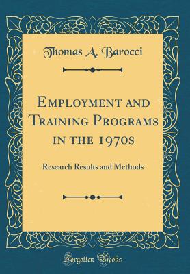 Employment and Training Programs in the 1970s: Research Results and Methods (Classic Reprint) - Barocci, Thomas a