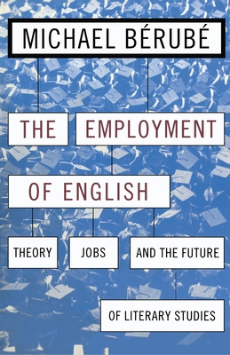 Employment of English: Theory, Jobs, and the Future of Literary Studies - Berube, Michael