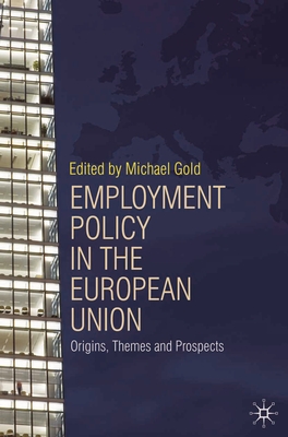 Employment Policy in the European Union: Origins, Themes and Prospects - Gold, Michael