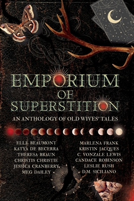 Emporium of Superstition: An Old Wives' Tale Anthology - Beaumont, Elle, and de Becerra, Katya, and Braun, Theresa