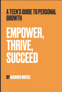 Empower, Thrive, Succeed: A Teen's Guide to Personal Growth