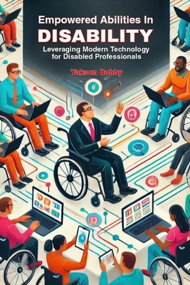 Empowered Abilities in Disability: Leveraging Modern Technology for Disabled Professionals - Bobby, Yakson