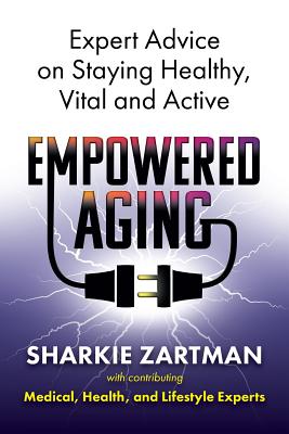 Empowered Aging: Expert Advice on Staying Healthy, Vital and Active - Zartman, Sharkie