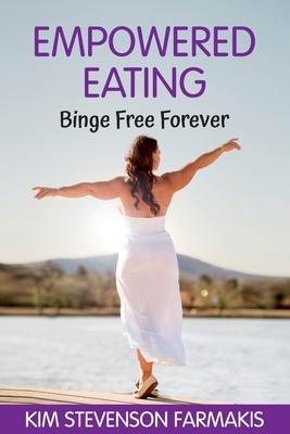 Empowered Eating: Binge Free Forever - Stevenson Farmakis, Kim