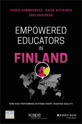 Empowered Educators in Finland: How High-Performing Systems Shape Teaching Quality - Hammerness, Karen, and Ahtiainen, Raisa, and Sahlberg, Pasi