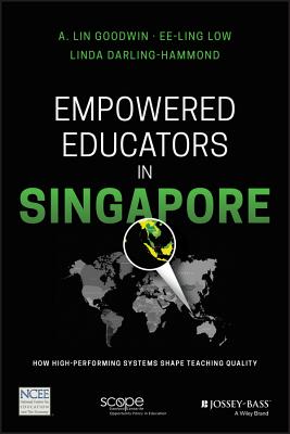 Empowered Educators in Singapore: How High-Performing Systems Shape Teaching Quality - Goodwin, A Lin, and Low, Ee-Ling, and Darling-Hammond, Linda