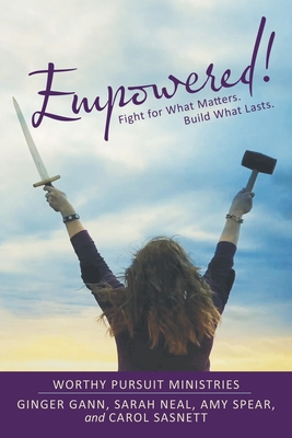 Empowered!: Fight for What Matters. Build What Lasts. - Gann, Ginger, and Neal, Sarah, and Spear, Amy