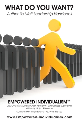 EMPOWERED INDIVIDUALISM (What Do You Want?): Discovering Authentically Abundant Joyfulness Every Day! - Peterson, Ralph R