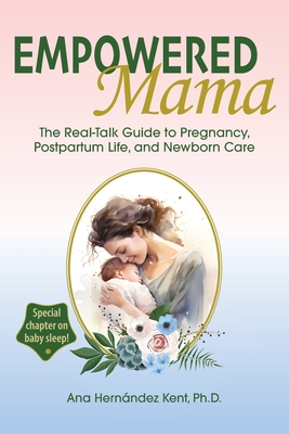 Empowered Mama: The Real-Talk Guide to Pregnancy, Postpartum Life, and Newborn Care - Hernndez Kent, Ana