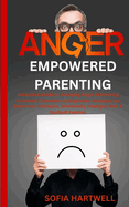 Empowered Parenting: A Practical Guide to Managing Anger & Nurturing Emotional Connection Using Proven Strategies for Stress-Free Discipline, Emotionally Intelligent Kids & Resilient Families