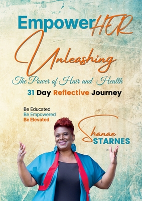 EmpowerHer: Unleashing The Power of Hair and Health - Starnes, Shanae