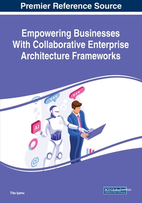 Empowering Businesses With Collaborative Enterprise Architecture Frameworks - Iyamu, Tiko (Editor)