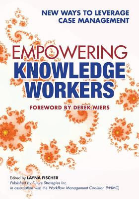 Empowering Knowledge Workers: New Ways to Leverage Case Management - Swenson, Keith D, and Carlsen, Steinar, and Fischer, Layna (Editor)