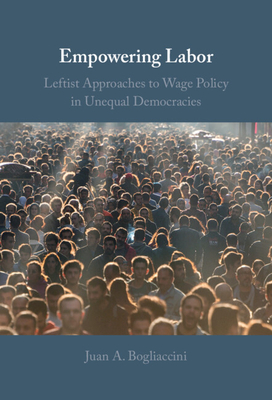 Empowering Labor: Leftist Approaches to Wage Policy in Unequal Democracies - Bogliaccini, Juan A