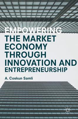 Empowering the Market Economy Through Innovation and Entrepreneurship - Samli, A Coskun