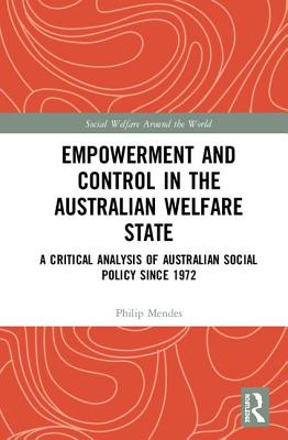 Empowerment and Control in the Australian Welfare State: A Critical Analysis of Australian Social Policy Since 1972 - Mendes, Philip